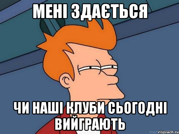 мені здається чи наші клуби сьогодні вийграють, Мем  Фрай (мне кажется или)