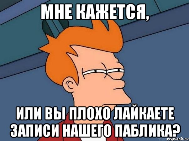 мне кажется, или вы плохо лайкаете записи нашего паблика?, Мем  Фрай (мне кажется или)