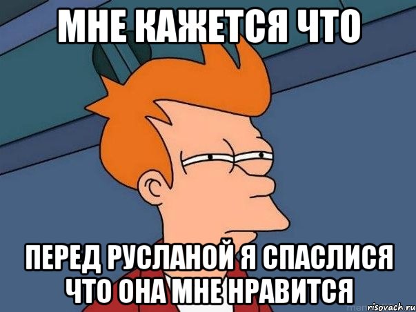 мне кажется что перед русланой я спаслися что она мне нравится, Мем  Фрай (мне кажется или)