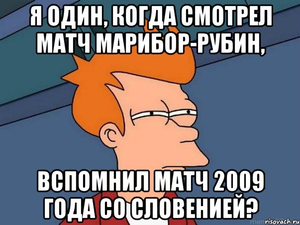 я один, когда смотрел матч марибор-рубин, вспомнил матч 2009 года со словенией?, Мем  Фрай (мне кажется или)