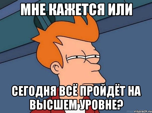 мне кажется или сегодня всё пройдёт на высшем уровне?, Мем  Фрай (мне кажется или)