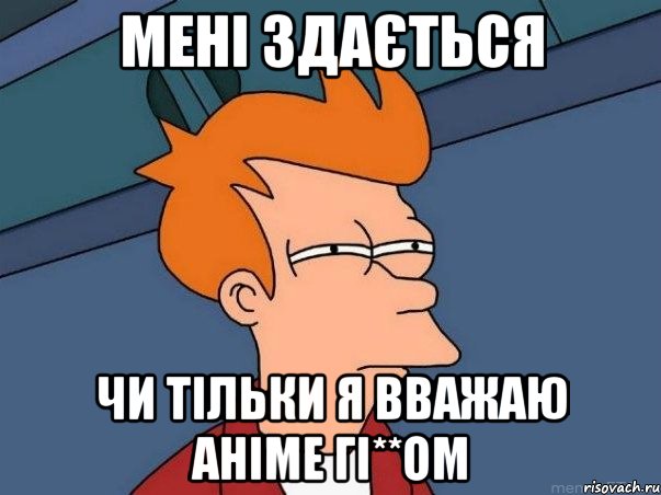 мені здається чи тільки я вважаю аніме гі**ом, Мем  Фрай (мне кажется или)