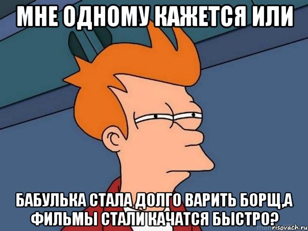 мне одному кажется или бабулька стала долго варить борщ,а фильмы стали качатся быстро?, Мем  Фрай (мне кажется или)