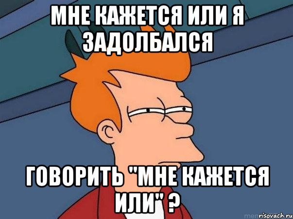 мне кажется или я задолбался говорить "мне кажется или" ?, Мем  Фрай (мне кажется или)