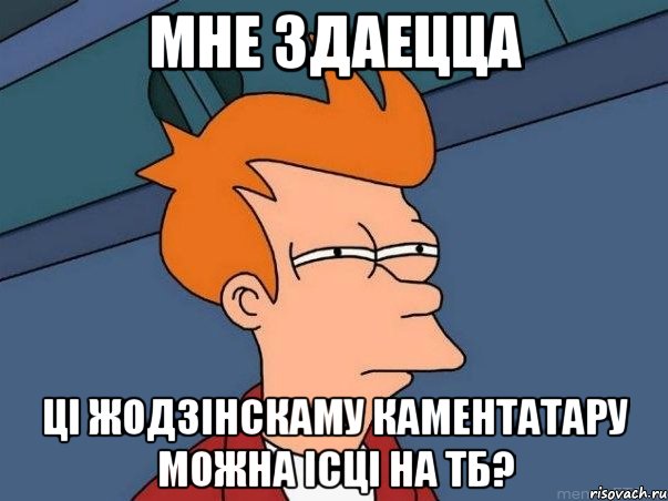 мне здаецца ці жодзінскаму каментатару можна ісці на тб?, Мем  Фрай (мне кажется или)