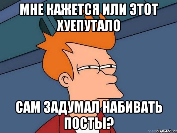 мне кажется или этот хуепутало сам задумал набивать посты?, Мем  Фрай (мне кажется или)