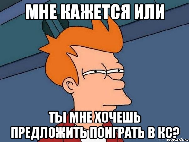 мне кажется или ты мне хочешь предложить поиграть в кс?, Мем  Фрай (мне кажется или)