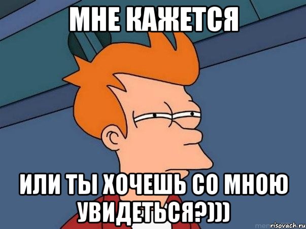 мне кажется или ты хочешь со мною увидеться?))), Мем  Фрай (мне кажется или)