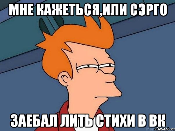 мне кажеться,или сэрго заебал лить стихи в вк, Мем  Фрай (мне кажется или)