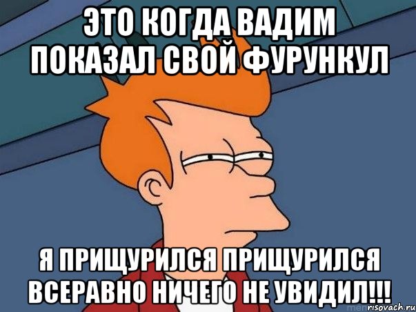 это когда вадим показал свой фурункул я прищурился прищурился всеравно ничего не увидил!!!, Мем  Фрай (мне кажется или)