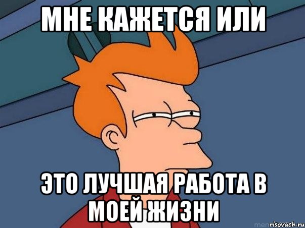 мне кажется или это лучшая работа в моей жизни, Мем  Фрай (мне кажется или)