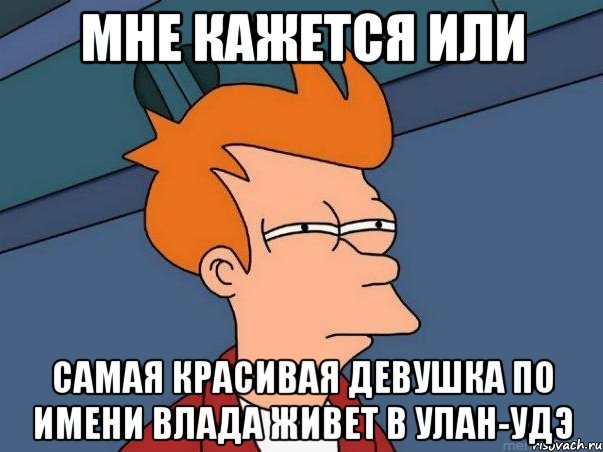 мне кажется или самая красивая девушка по имени влада живет в улан-удэ, Мем  Фрай (мне кажется или)