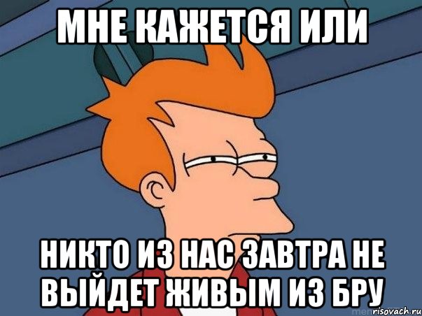 мне кажется или никто из нас завтра не выйдет живым из бру, Мем  Фрай (мне кажется или)