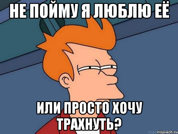 не пойму я люблю её или просто хочу трахнуть?, Мем  Фрай (мне кажется или)