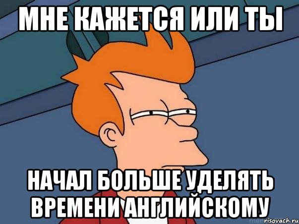 мне кажется или ты начал больше уделять времени английскому, Мем  Фрай (мне кажется или)