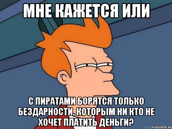 мне кажется или с пиратами борятся только бездарности, которым ни кто не хочет платить деньги?, Мем  Фрай (мне кажется или)