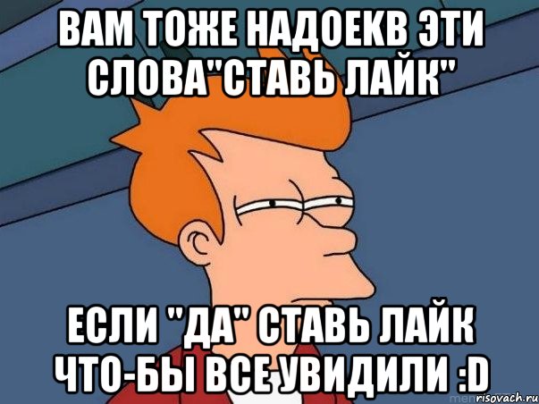 вам тоже надоеkb эти слова"ставь лайк" если "да" ставь лайк что-бы все увидили :d, Мем  Фрай (мне кажется или)