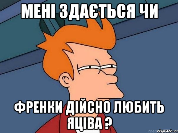 мені здається чи френки дійсно любить яціва ?, Мем  Фрай (мне кажется или)