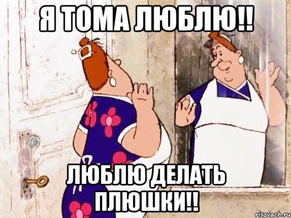 я тома люблю!! люблю делать плюшки!!