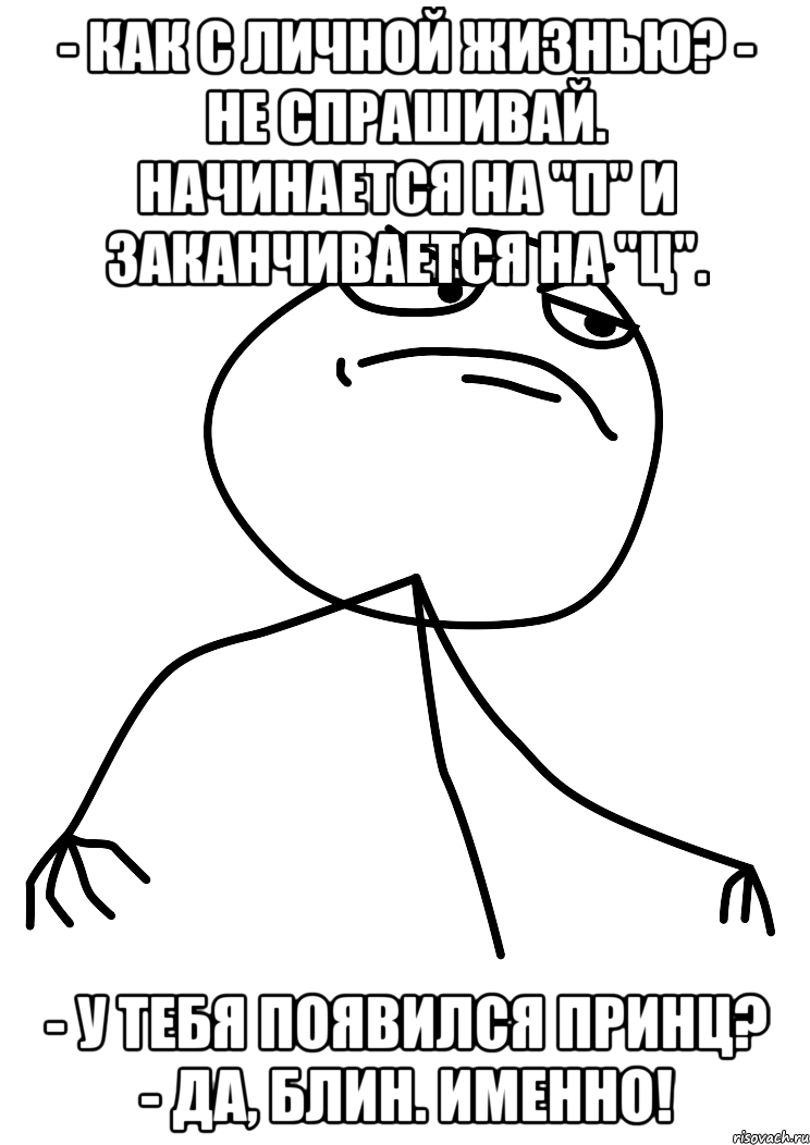 - как с личной жизнью? - не спрашивай. начинается на "п" и заканчивается на "ц". - у тебя появился принц? - да, блин. именно!, Мем fuck yea