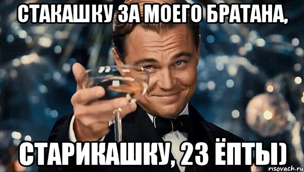 стакашку за моего братана, старикашку, 23 ёпты), Мем Великий Гэтсби (бокал за тех)