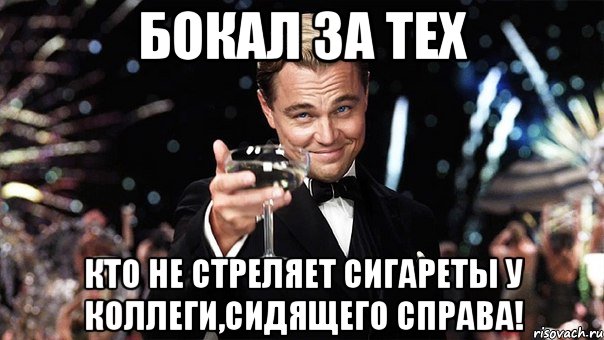 бокал за тех кто не стреляет сигареты у коллеги,сидящего справа!, Мем Великий Гэтсби (бокал за тех)