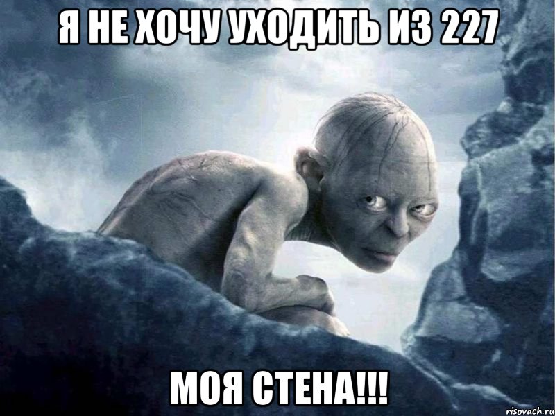 я не хочу уходить из 227 моя стена!!!