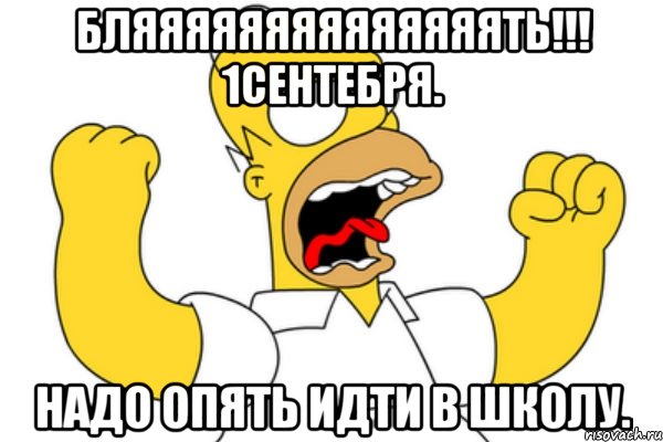 бляяяяяяяяяяяяяять!!! 1сентебря. надо опять идти в школу., Мем Разъяренный Гомер