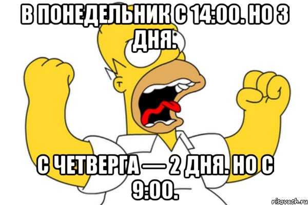 в понедельник с 14:00. но 3 дня. с четверга — 2 дня. но с 9:00., Мем Разъяренный Гомер