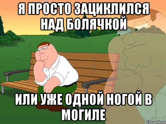 я просто зациклился над болячкой или уже одной ногой в могиле, Мем Задумчивый Гриффин