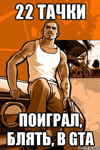 22 тачки поиграл, блять, в gta, Мем GTA