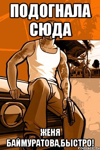 подогнала сюда женя баймуратова,быстро!, Мем GTA