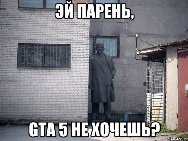 эй парень, gta 5 не хочешь?