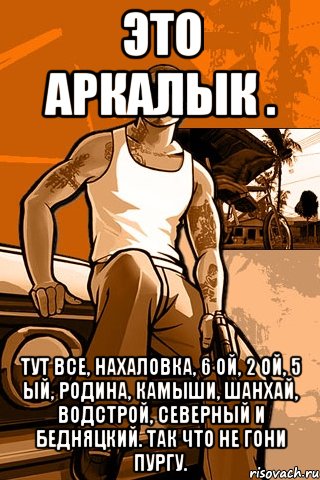 это аркалык . тут все, нахаловка, 6 ой, 2 ой, 5 ый, родина, камыши, шанхай, водстрой, северный и бедняцкий. так что не гони пургу., Мем GTA