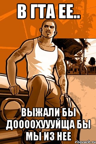 в гта ее.. выжали бы доооохуууйща бы мы из нее, Мем GTA