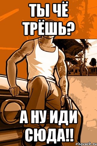 ты чё трёшь? а ну иди сюда!!, Мем GTA