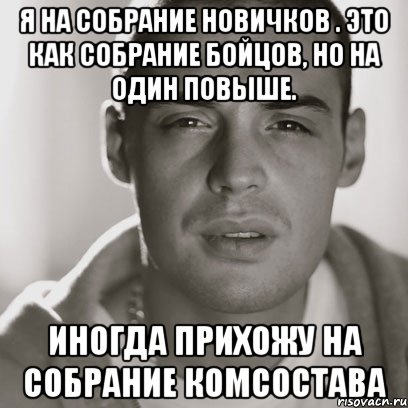 я на собрание новичков . это как собрание бойцов, но на один повыше. иногда прихожу на собрание комсостава, Мем Гуф