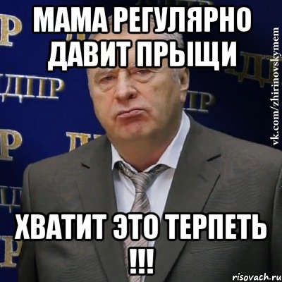 мама регулярно давит прыщи хватит это терпеть !!!, Мем Хватит это терпеть (Жириновский)