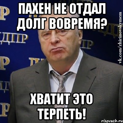 пахен не отдал долг вовремя? хватит это терпеть!, Мем Хватит это терпеть (Жириновский)