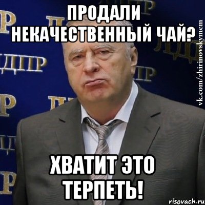 продали некачественный чай? хватит это терпеть!, Мем Хватит это терпеть (Жириновский)