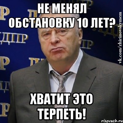 не менял обстановку 10 лет? хватит это терпеть!, Мем Хватит это терпеть (Жириновский)