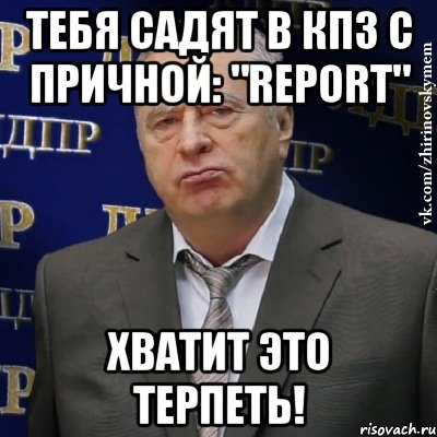 тебя садят в кпз с причной: "report" хватит это терпеть!, Мем Хватит это терпеть (Жириновский)