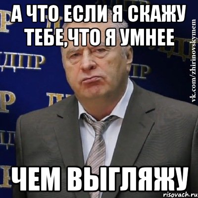 а что если я скажу тебе,что я умнее чем выгляжу, Мем Хватит это терпеть (Жириновский)