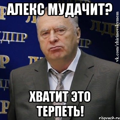 алекс мудачит? хватит это терпеть!, Мем Хватит это терпеть (Жириновский)