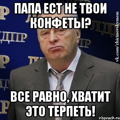 папа ест не твои конфеты? все равно, хватит это терпеть!, Мем Хватит это терпеть (Жириновский)