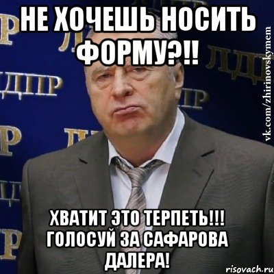 не хочешь носить форму?!! хватит это терпеть!!! голосуй за сафарова далера!, Мем Хватит это терпеть (Жириновский)