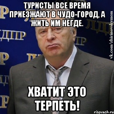 туристы все время приезжают в чудо-город, а жить им негде. хватит это терпеть!, Мем Хватит это терпеть (Жириновский)