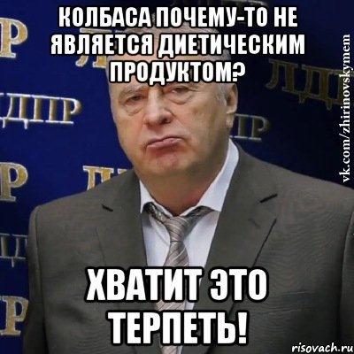 колбаса почему-то не является диетическим продуктом? хватит это терпеть!, Мем Хватит это терпеть (Жириновский)