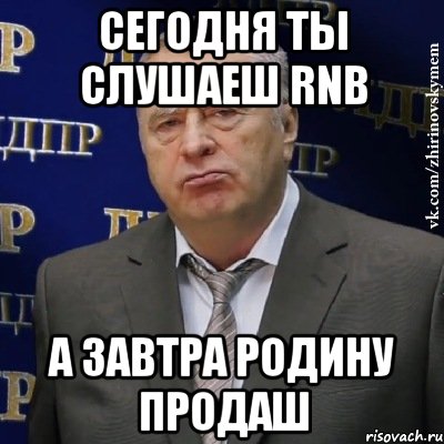 сегодня ты слушаеш rnb а завтра родину продаш, Мем Хватит это терпеть (Жириновский)