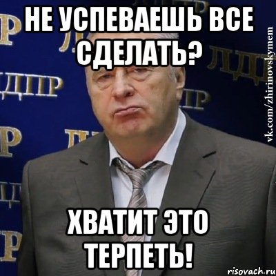 не успеваешь все сделать? хватит это терпеть!, Мем Хватит это терпеть (Жириновский)